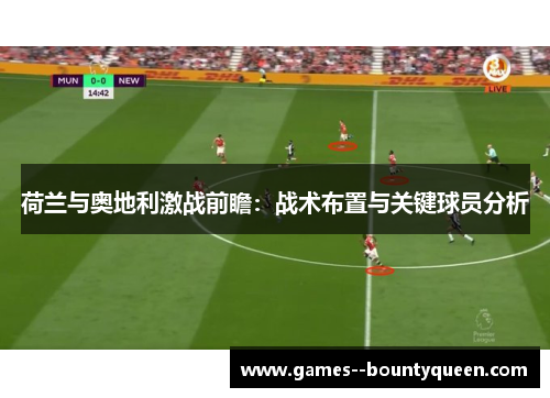荷兰与奥地利激战前瞻：战术布置与关键球员分析