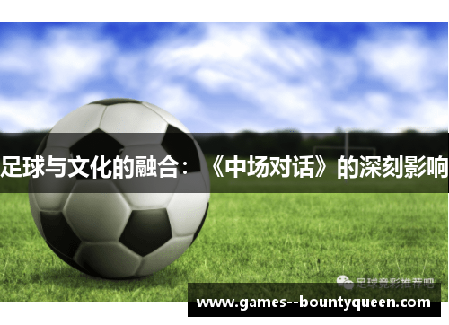 足球与文化的融合：《中场对话》的深刻影响