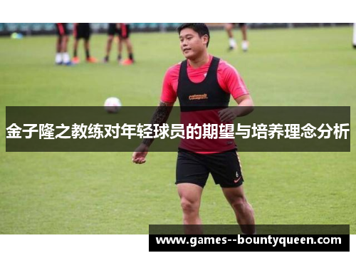 金子隆之教练对年轻球员的期望与培养理念分析 金子隆之教练对年轻球员的期望与培养理念分析