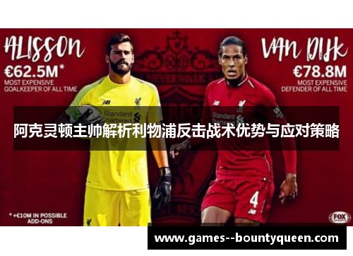 阿克灵顿主帅解析利物浦反击战术优势与应对策略 阿克灵顿主帅解析利物浦反击战术优势与应对策略