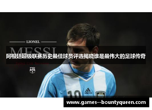 阿根廷超级联赛历史最佳球员评选揭晓谁是最伟大的足球传奇 阿根廷超级联赛历史最佳球员评选揭晓谁是最伟大的足球传奇