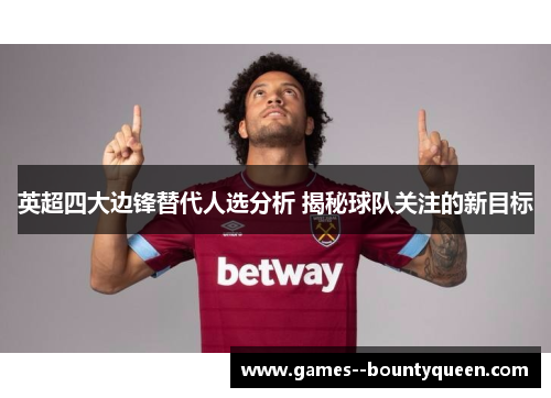 英超四大边锋替代人选分析 揭秘球队关注的新目标