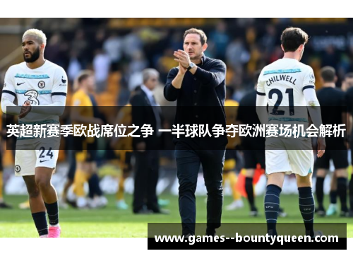 英超新赛季欧战席位之争 一半球队争夺欧洲赛场机会解析