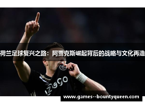 荷兰足球复兴之路：阿贾克斯崛起背后的战略与文化再造