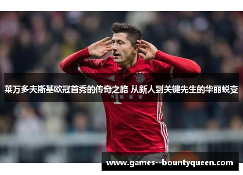 莱万多夫斯基欧冠首秀的传奇之路 从新人到关键先生的华丽蜕变 莱万多夫斯基欧冠首秀的传奇之路 从新人到关键先生的华丽蜕变