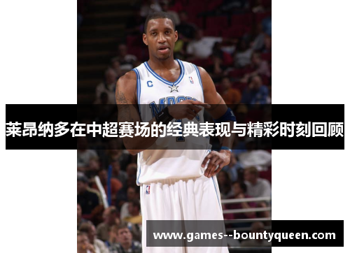 莱昂纳多在中超赛场的经典表现与精彩时刻回顾