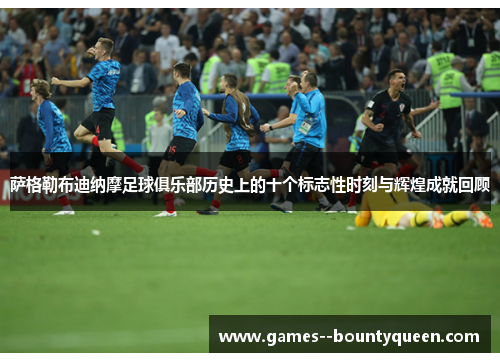 萨格勒布迪纳摩足球俱乐部历史上的十个标志性时刻与辉煌成就回顾