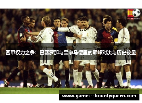 西甲权力之争：巴塞罗那与皇家马德里的巅峰对决与历史较量