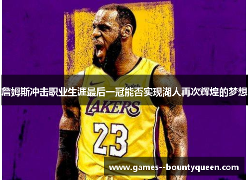 詹姆斯冲击职业生涯最后一冠能否实现湖人再次辉煌的梦想