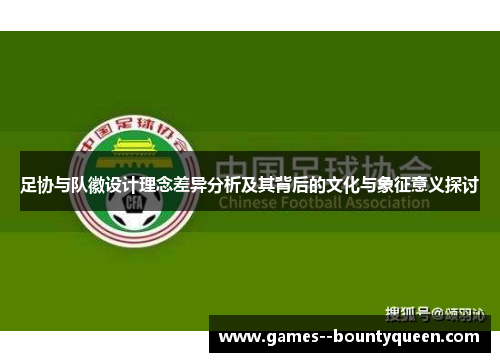 足协与队徽设计理念差异分析及其背后的文化与象征意义探讨