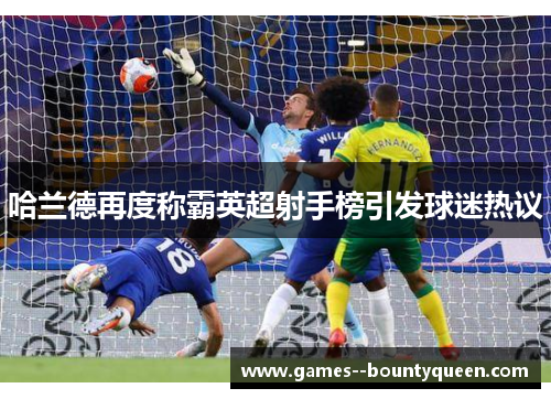 哈兰德再度称霸英超射手榜引发球迷热议