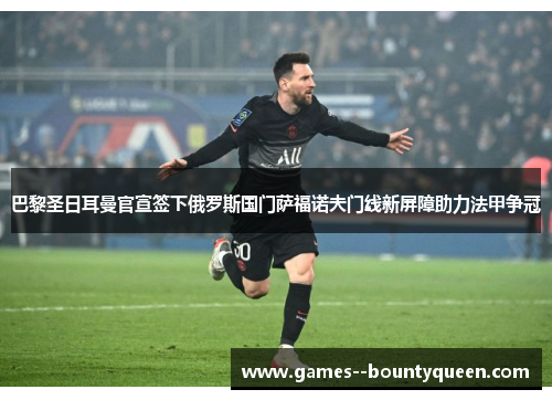 巴黎圣日耳曼官宣签下俄罗斯国门萨福诺夫门线新屏障助力法甲争冠