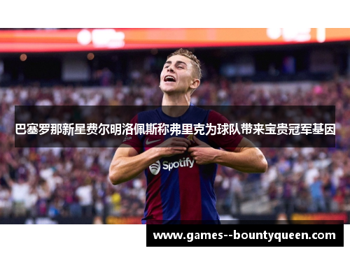 巴塞罗那新星费尔明洛佩斯称弗里克为球队带来宝贵冠军基因