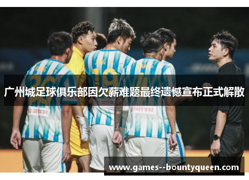 广州城足球俱乐部因欠薪难题最终遗憾宣布正式解散