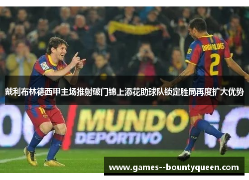 戴利布林德西甲主场推射破门锦上添花助球队锁定胜局再度扩大优势