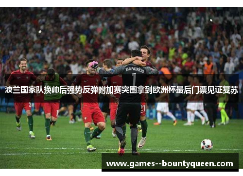 波兰国家队换帅后强势反弹附加赛突围拿到欧洲杯最后门票见证复苏