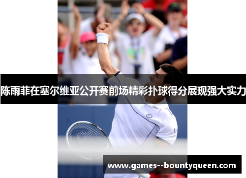 陈雨菲在塞尔维亚公开赛前场精彩扑球得分展现强大实力