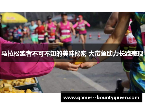 马拉松跑者不可不知的美味秘密 大带鱼助力长跑表现