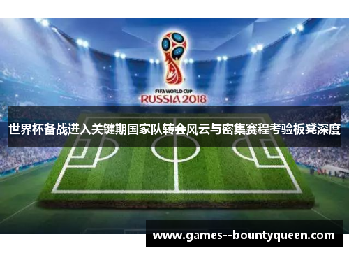 世界杯备战进入关键期国家队转会风云与密集赛程考验板凳深度 世界杯备战进入关键期国家队转会风云与密集赛程考验板凳深度