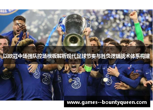 以欧冠中场强队控场模板解析现代足球节奏与胜负逻辑战术体系构建 以欧冠中场强队控场模板解析现代足球节奏与胜负逻辑战术体系构建