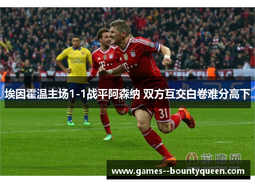 埃因霍温主场1-1战平阿森纳 双方互交白卷难分高下