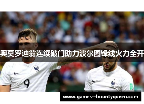 奥莫罗迪翁连续破门助力波尔图锋线火力全开 奥莫罗迪翁连续破门助力波尔图锋线火力全开