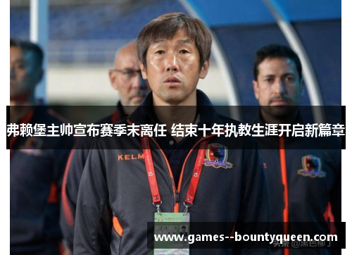 弗赖堡主帅宣布赛季末离任 结束十年执教生涯开启新篇章 弗赖堡主帅宣布赛季末离任 结束十年执教生涯开启新篇章