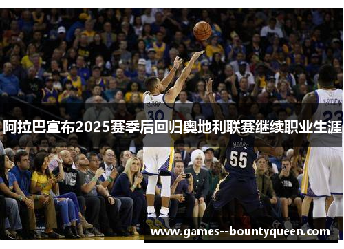 阿拉巴宣布2025赛季后回归奥地利联赛继续职业生涯 阿拉巴宣布2025赛季后回归奥地利联赛继续职业生涯