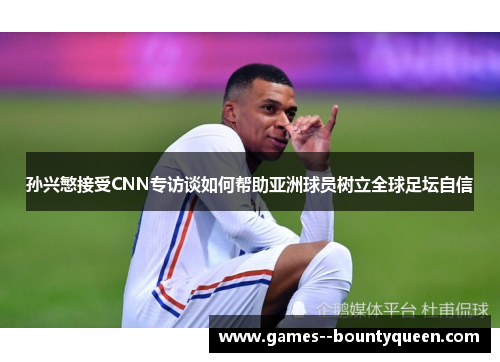 孙兴慜接受CNN专访谈如何帮助亚洲球员树立全球足坛自信