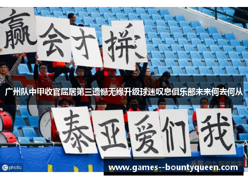 广州队中甲收官屈居第三遗憾无缘升级球迷叹息俱乐部未来何去何从 广州队中甲收官屈居第三遗憾无缘升级球迷叹息俱乐部未来何去何从