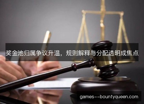 奖金池归属争议升温，规则解释与分配透明成焦点